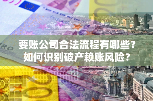 北京要账公司合法流程有哪些？如何识别破产赖账风险？