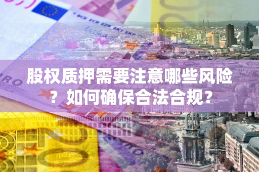 北京股权质押需要注意哪些风险？如何确保合法合规？