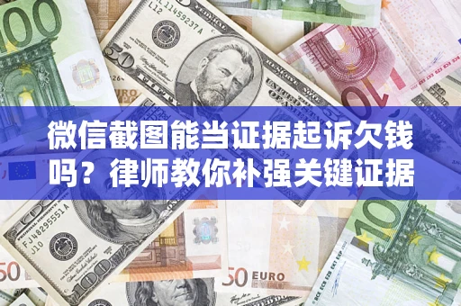 北京微信截图能当证据起诉欠钱吗？律师教你补强关键证据