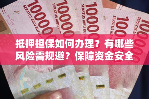 北京抵押担保如何办理？有哪些风险需规避？保障资金安全