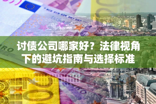 北京讨债公司哪家好？法律视角下的避坑指南与选择标准