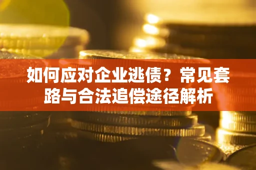 北京如何应对企业逃债？常见套路与合法追偿途径解析