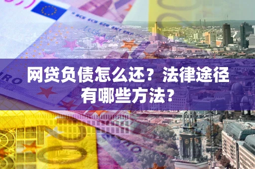 北京网贷负债怎么还？法律途径有哪些方法？