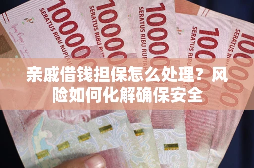 北京亲戚借钱担保怎么处理？风险如何化解确保安全