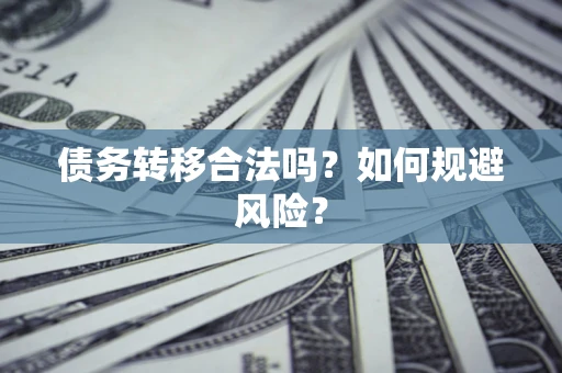 北京债务转移合法吗？如何规避风险？