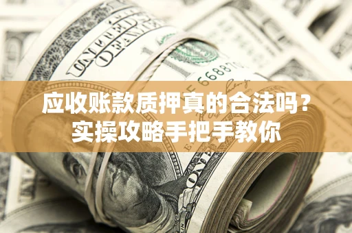 北京应收账款质押真的合法吗？实操攻略手把手教你