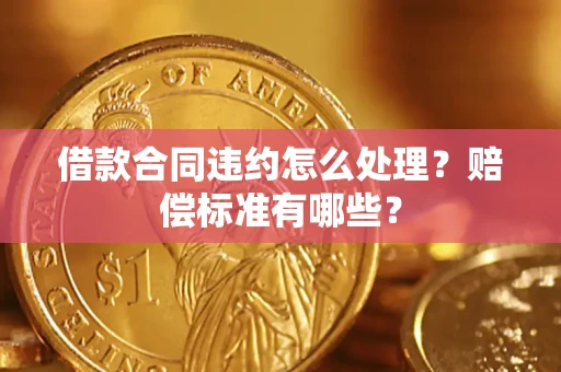北京借款合同违约怎么处理？赔偿标准有哪些？