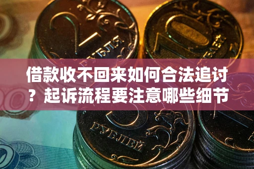 北京借款收不回来如何合法追讨？起诉流程要注意哪些细节？
