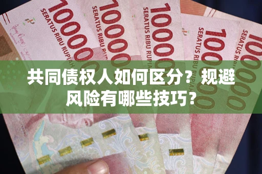 北京共同债权人如何区分？规避风险有哪些技巧？