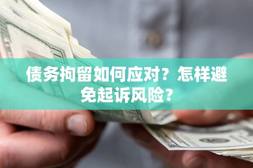北京债务拘留如何应对？怎样避免起诉风险？