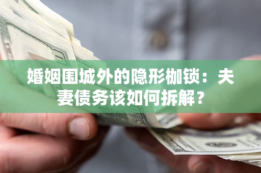 北京婚姻围城外的隐形枷锁：夫妻债务该如何拆解？
