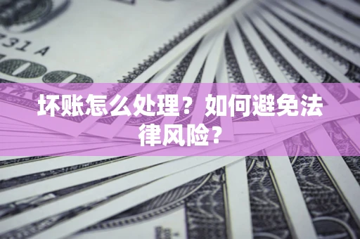 北京坏账怎么处理？如何避免法律风险？