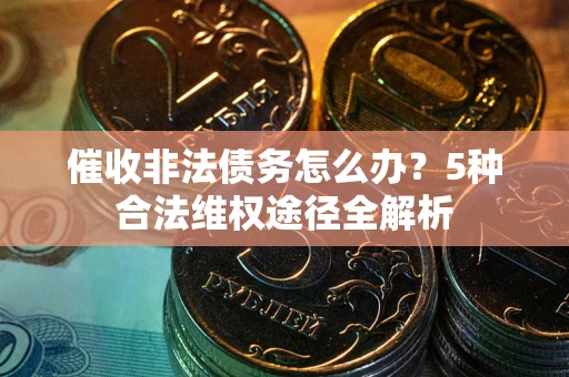 北京催收非法债务怎么办？5种合法维权途径全解析