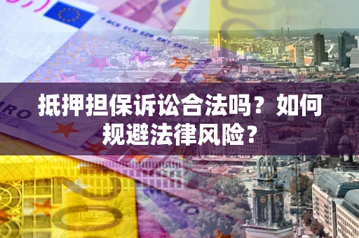 北京抵押担保诉讼合法吗？如何规避法律风险？