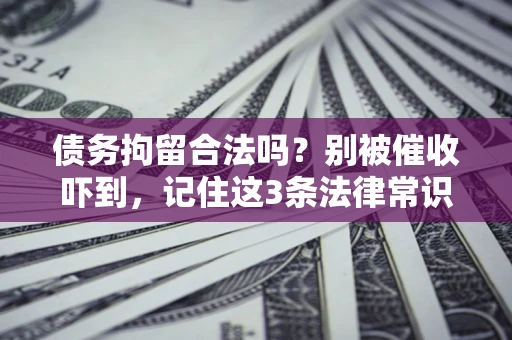 北京债务拘留合法吗?别被催收吓到,记住这3条法律常识 北京债务拘留合法吗?别被催收吓到,记住这3条法律常识