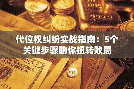 北京代位权纠纷实战指南：5个关键步骤助你扭转败局