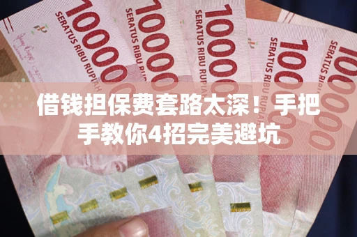 北京借钱担保费套路太深！手把手教你4招完美避坑