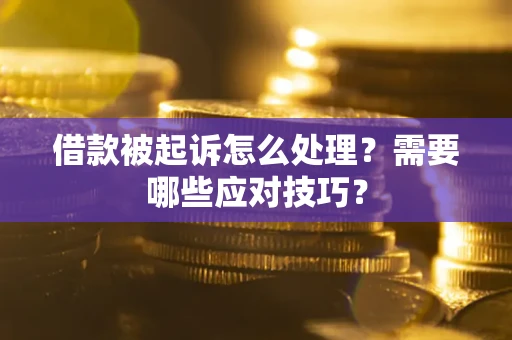 北京借款被起诉怎么处理？需要哪些应对技巧？