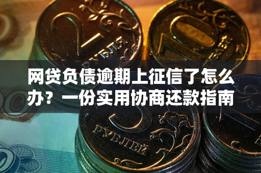 北京网贷负债逾期上征信了怎么办？一份实用协商还款指南请收好