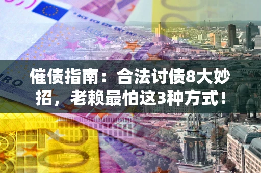 北京催债指南：合法讨债8大妙招，老赖最怕这3种方式！