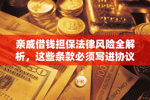 北京亲戚借钱担保法律风险全解析，这些条款必须写进协议