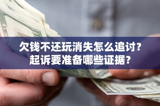 北京欠钱不还玩消失怎么追讨？起诉要准备哪些证据？