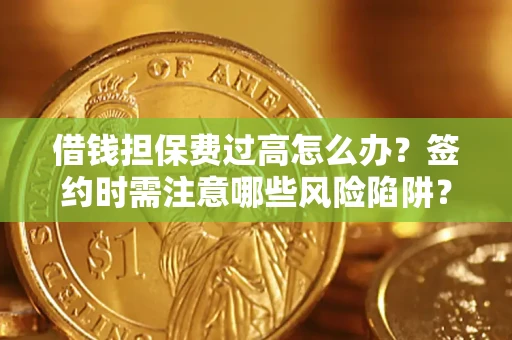 北京借钱担保费过高怎么办？签约时需注意哪些风险陷阱？