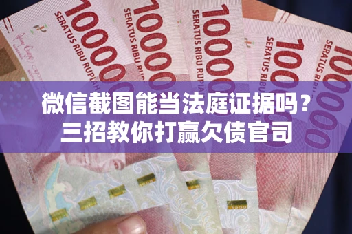 北京微信截图能当法庭证据吗？三招教你打赢欠债官司