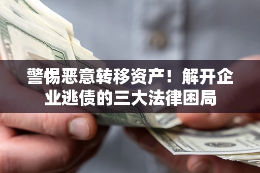 北京警惕恶意转移资产！解开企业逃债的三大法律困局