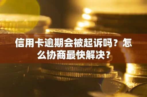 北京信用卡逾期会被起诉吗？怎么协商最快解决？