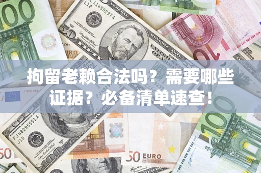 北京拘留老赖合法吗？需要哪些证据？必备清单速查！