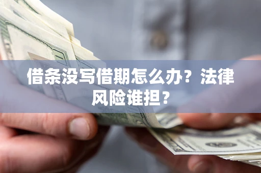 北京借条没写借期怎么办？法律风险谁担？