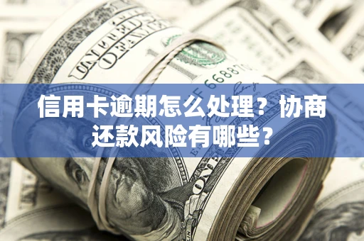 北京信用卡逾期怎么处理？协商还款风险有哪些？